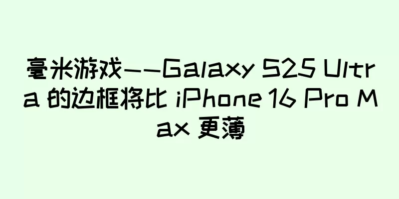 毫米游戏——Galaxy S25 Ultra 的边框将比 iPhone 16 Pro Max 更薄