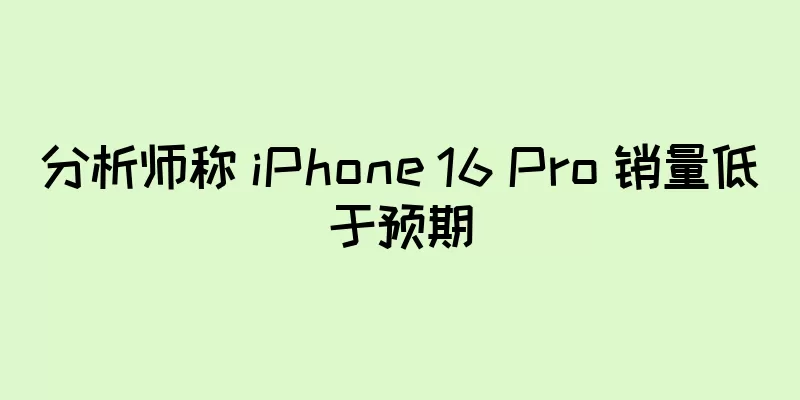 分析师称 iPhone 16 Pro 销量低于预期
