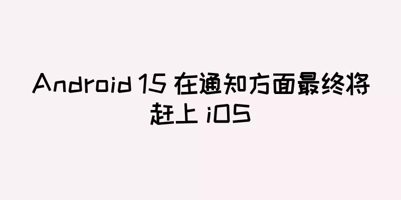 Android 15 在通知方面最终将赶上 iOS