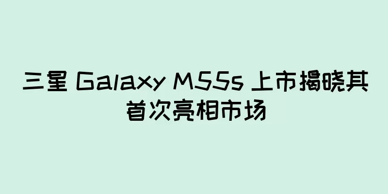 三星 Galaxy M55s 上市揭晓其首次亮相市场