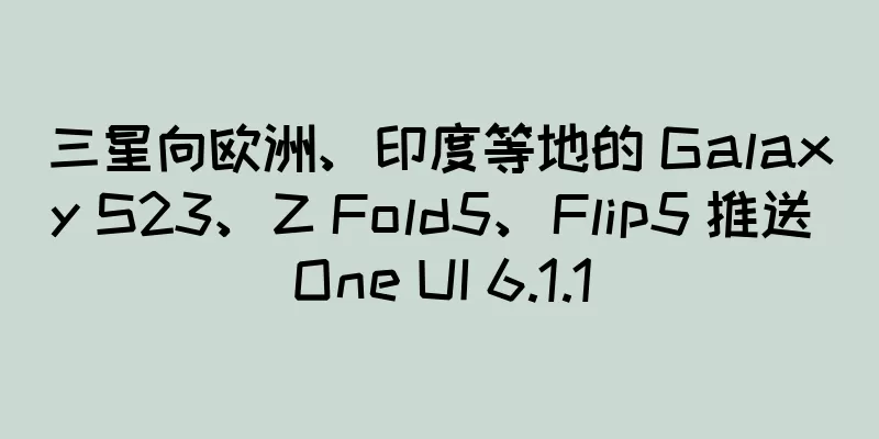 三星向欧洲、印度等地的 Galaxy S23、Z Fold5、Flip5 推送 One UI 6.1.1