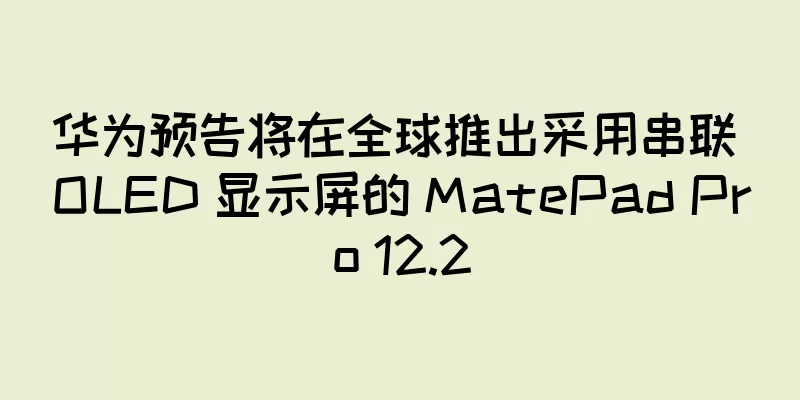 华为预告将在全球推出采用串联 OLED 显示屏的 MatePad Pro 12.2