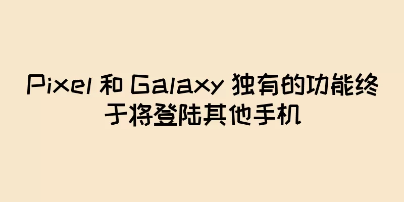 Pixel 和 Galaxy 独有的功能终于将登陆其他手机