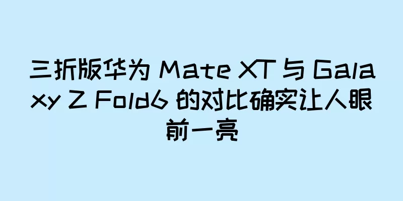 三折版华为 Mate XT 与 Galaxy Z Fold6 的对比确实让人眼前一亮