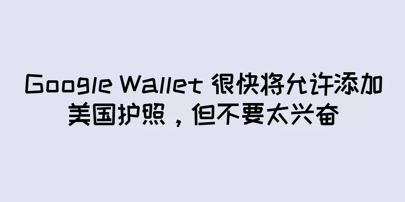 Google Wallet 很快将允许添加美国护照，但不要太兴奋