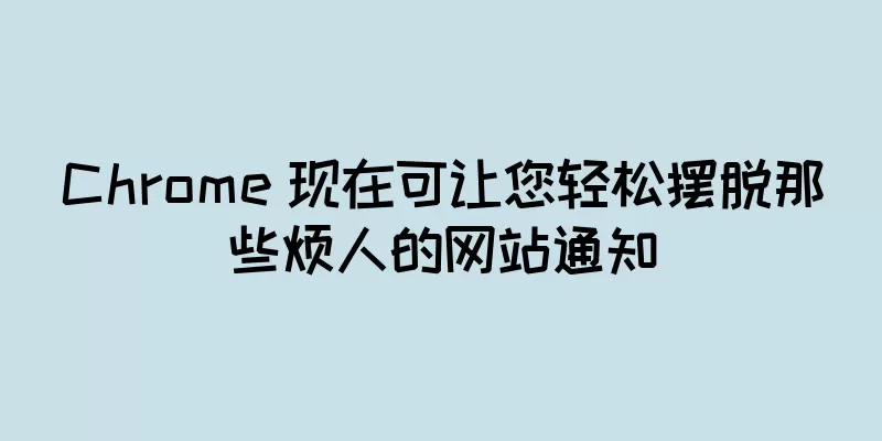 Chrome 现在可让您轻松摆脱那些烦人的网站通知