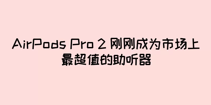 AirPods Pro 2 刚刚成为市场上最超值的助听器