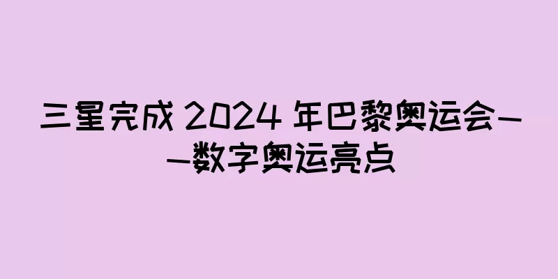 三星完成 2024 年巴黎奥运会——数字奥运亮点