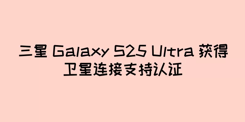 三星 Galaxy S25 Ultra 获得卫星连接支持认证