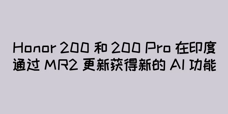 Honor 200 和 200 Pro 在印度通过 MR2 更新获得新的 AI 功能