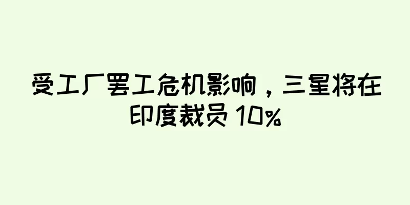 受工厂罢工危机影响，三星将在印度裁员 10%